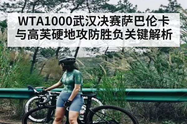 WTA1000武汉决赛萨巴伦卡与高芙硬地攻防胜负关键解析
